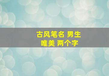 古风笔名 男生 唯美 两个字